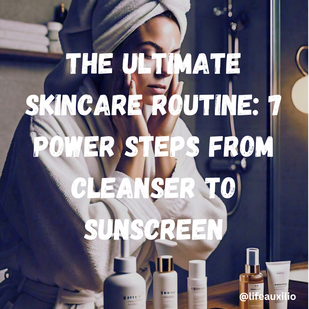 The Ultimate Skincare Routine 7 Power Steps from Cleanser to Sunscreen